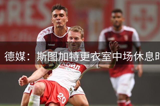 德媒：斯图加特更衣室中场休息时停电，小赫内斯表示对球队没影响