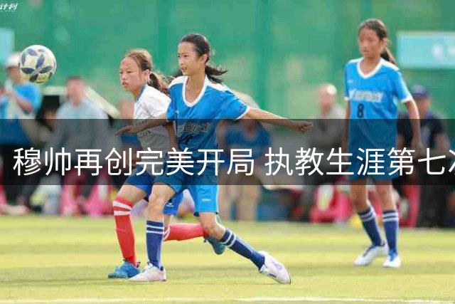 穆帅再创完美开局 执教生涯第七次实现联赛三连胜